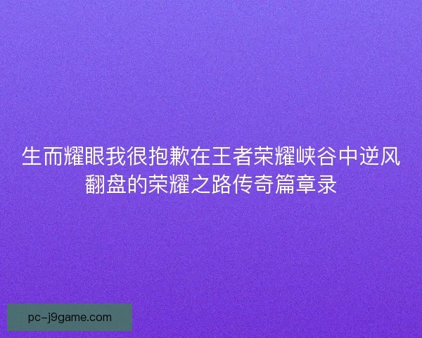 生而耀眼我很抱歉在王者荣耀峡谷中逆风翻盘的荣耀之路传奇篇章录