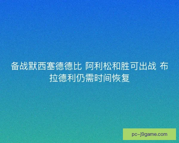 备战默西塞德德比 阿利松和胜可出战 布拉德利仍需时间恢复