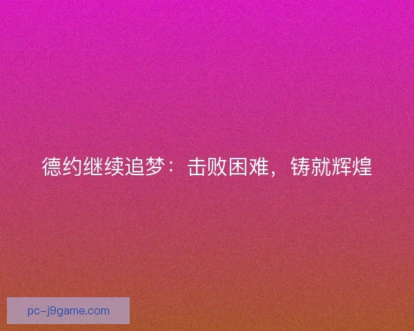 德约继续追梦：击败困难，铸就辉煌