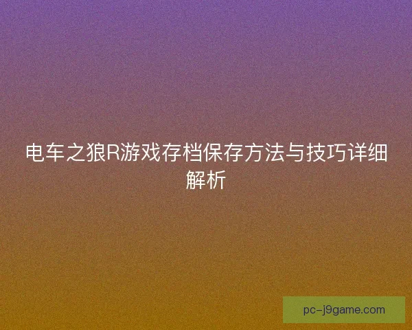 电车之狼R游戏存档保存方法与技巧详细解析