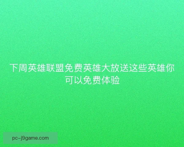 下周英雄联盟免费英雄大放送这些英雄你可以免费体验