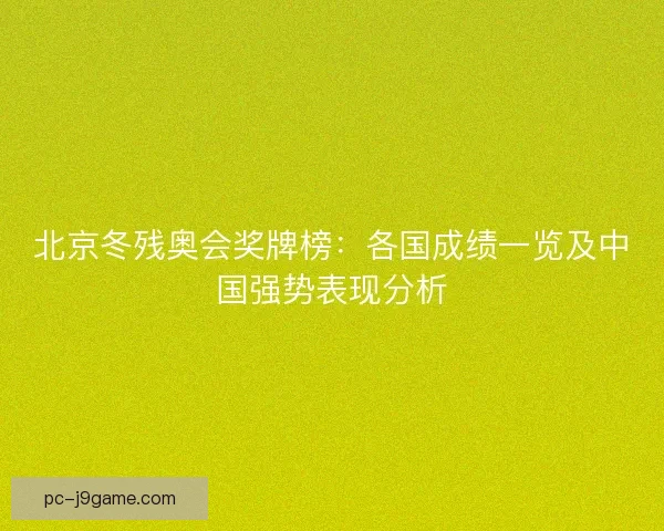 北京冬残奥会奖牌榜：各国成绩一览及中国强势表现分析