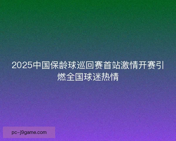 2025中国保龄球巡回赛首站激情开赛引燃全国球迷热情