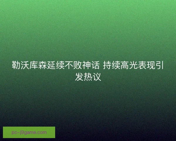 勒沃库森延续不败神话 持续高光表现引发热议