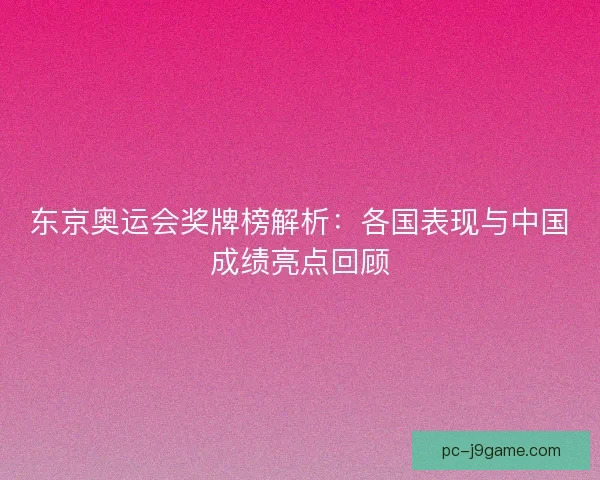 东京奥运会奖牌榜解析：各国表现与中国成绩亮点回顾