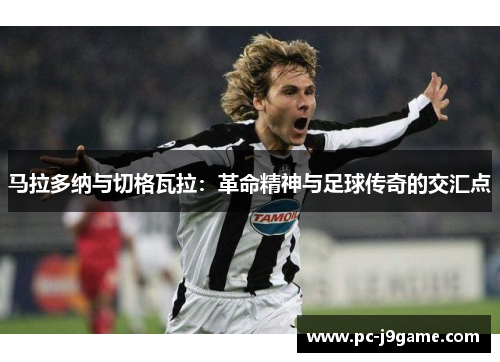 马拉多纳与切格瓦拉：革命精神与足球传奇的交汇点