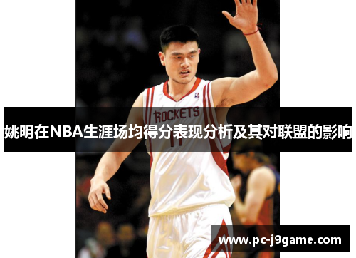姚明在NBA生涯场均得分表现分析及其对联盟的影响