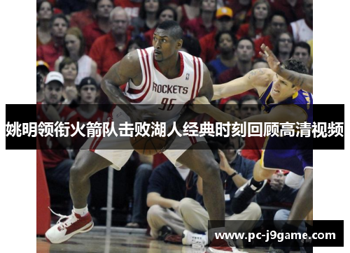姚明领衔火箭队击败湖人经典时刻回顾高清视频