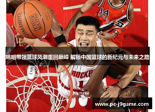 姚明带领篮球风潮重回巅峰 解锁中国篮球的新纪元与未来之路