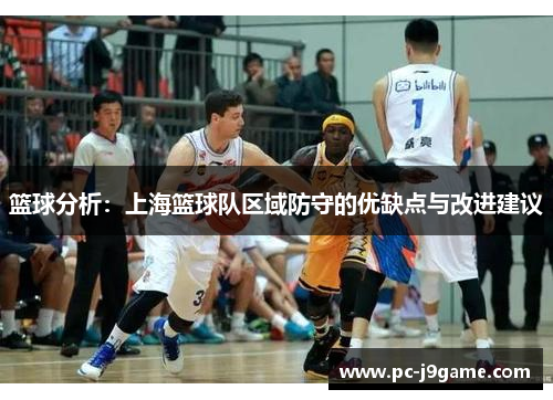 篮球分析：上海篮球队区域防守的优缺点与改进建议