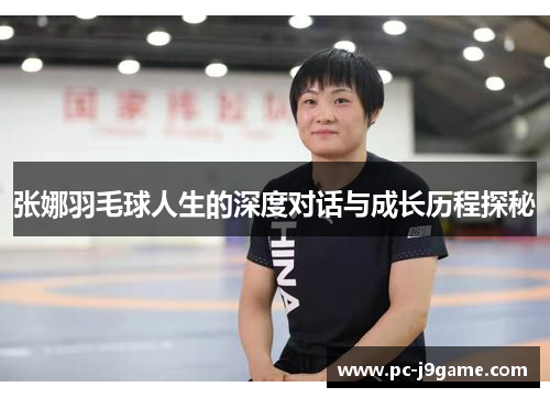 张娜羽毛球人生的深度对话与成长历程探秘