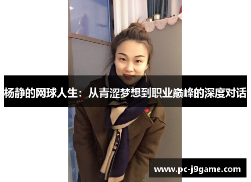 杨静的网球人生：从青涩梦想到职业巅峰的深度对话